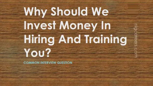Why Should We Invest Money In Hiring And Training You